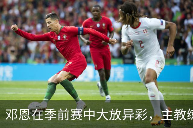邓恩在季前赛中大放异彩，主教练信心满满